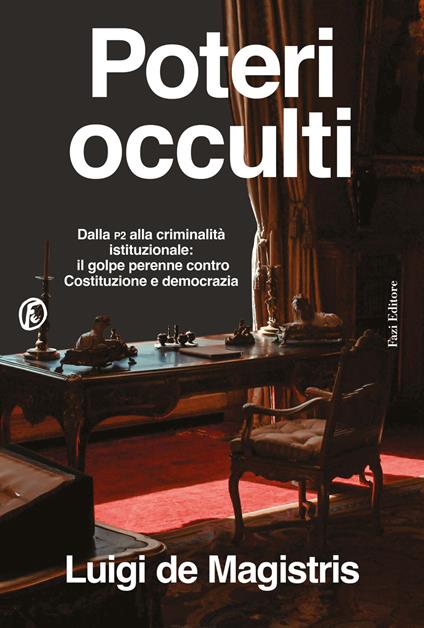 Poteri occulti. Dalla P2 alla criminalità istituzionale: il golpe perenne contro Costituzione e democrazia. Luigi de Magistris